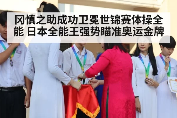 冈慎之助成功卫冕世锦赛体操全能 日本全能王强势瞄准奥运金牌