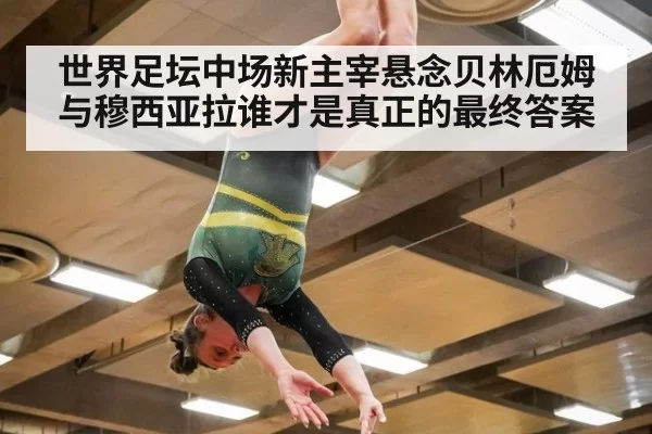 世界足坛中场新主宰悬念贝林厄姆与穆西亚拉谁才是真正的最终答案