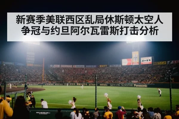 新赛季美联西区乱局休斯顿太空人争冠与约旦阿尔瓦雷斯打击分析