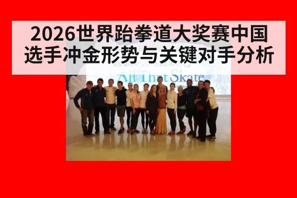 2026世界跆拳道大奖赛中国选手冲金形势与关键对手分析